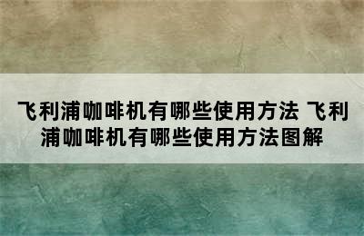 飞利浦咖啡机有哪些使用方法 飞利浦咖啡机有哪些使用方法图解